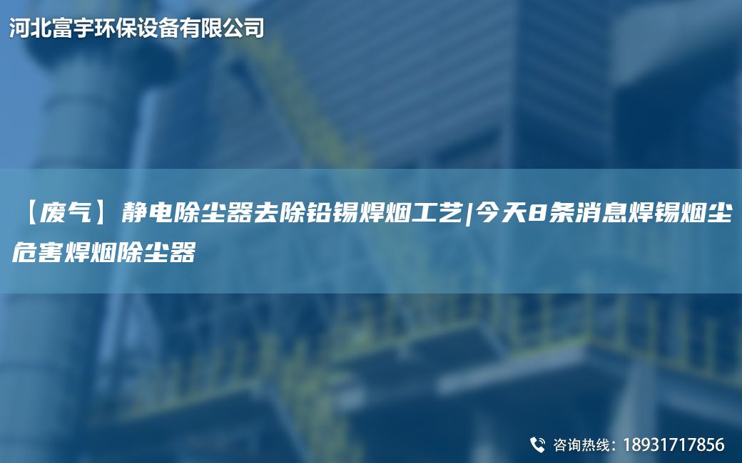 【廢氣】靜電除塵器去除鉛錫焊煙工藝|今天8條消息焊錫煙塵危害焊煙除塵器