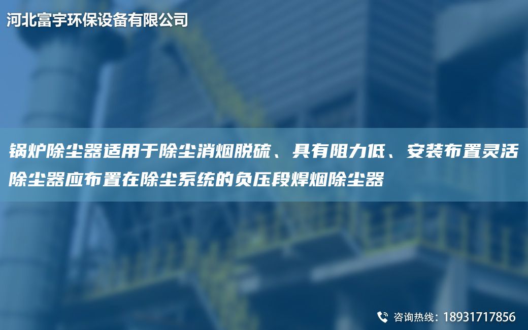 鍋爐除塵器適用于除塵消煙脫硫、具有阻力低、安裝布置靈活除塵器應布置在除塵系統的負壓段焊煙除塵器