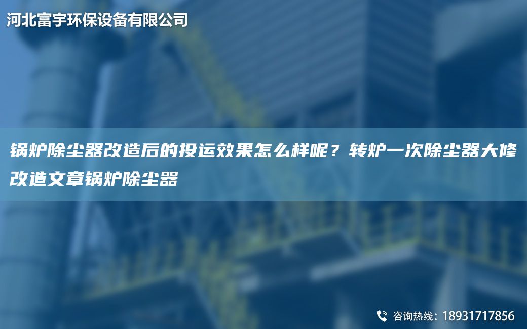 鍋爐除塵器改造后的投運效果怎么樣呢？轉爐一次除塵器大修改造文章鍋爐除塵器