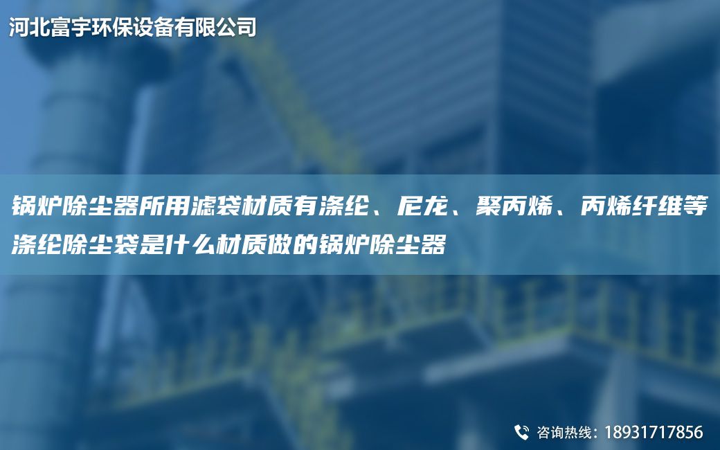 鍋爐除塵器所用濾袋材質(zhì)有滌綸、尼龍、聚丙烯、丙烯纖維等滌綸除塵袋是什么材質(zhì)做的鍋爐除塵器