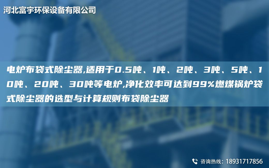 電爐布袋式除塵器,適用于0.5噸、1噸、2噸、3噸、5噸、10噸、20噸、30噸等電爐,凈化效率可達到99%燃煤鍋爐袋式除塵器的選型與計算規則布袋除塵器