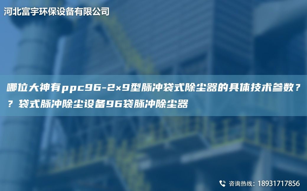 哪位大神有ppc96-2×9型脈沖袋式除塵器的具體技術(shù)參數？？袋式脈沖除塵設備96袋脈沖除塵器