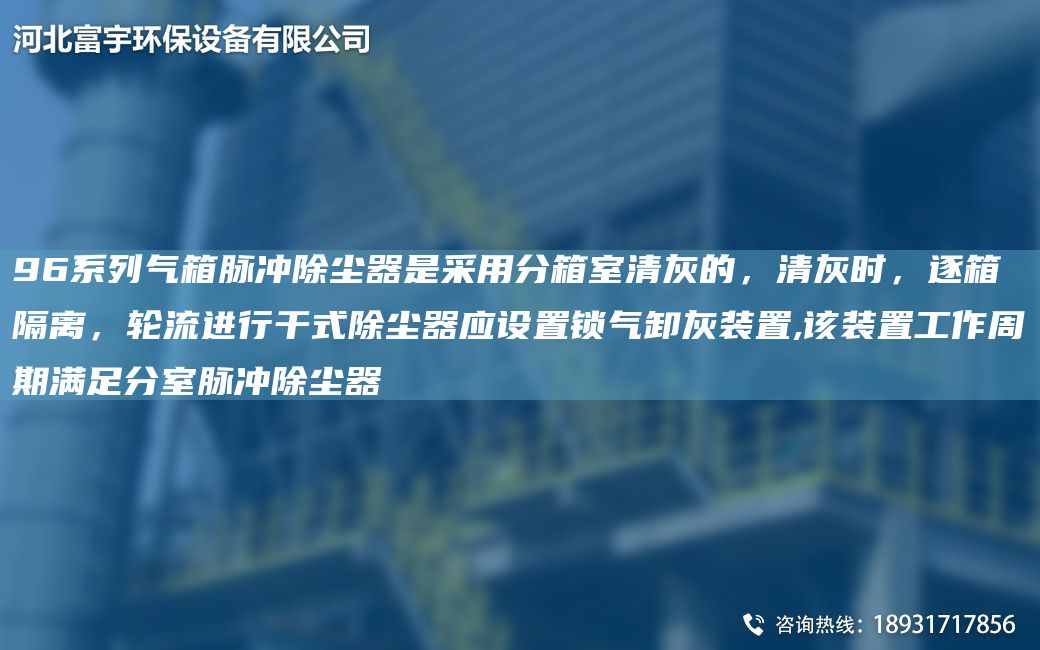 96系列氣箱脈沖除塵器是采用分箱室清灰的，清灰時(shí)，逐箱隔離，輪流進(jìn)行干式除塵器應設置鎖氣卸灰裝置,該裝置工作周期滿(mǎn)足分室脈沖除塵器