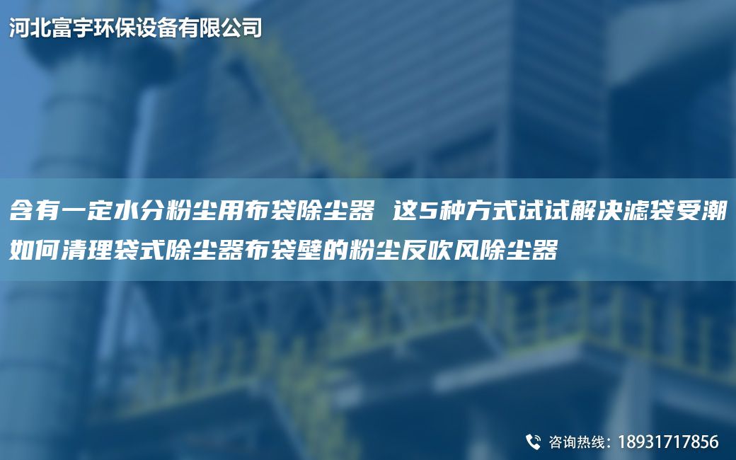 含有一定水分粉塵用布袋除塵器 這5種方式試試解決濾袋受潮如何清理袋式除塵器布袋壁的粉塵反吹風(fēng)除塵器