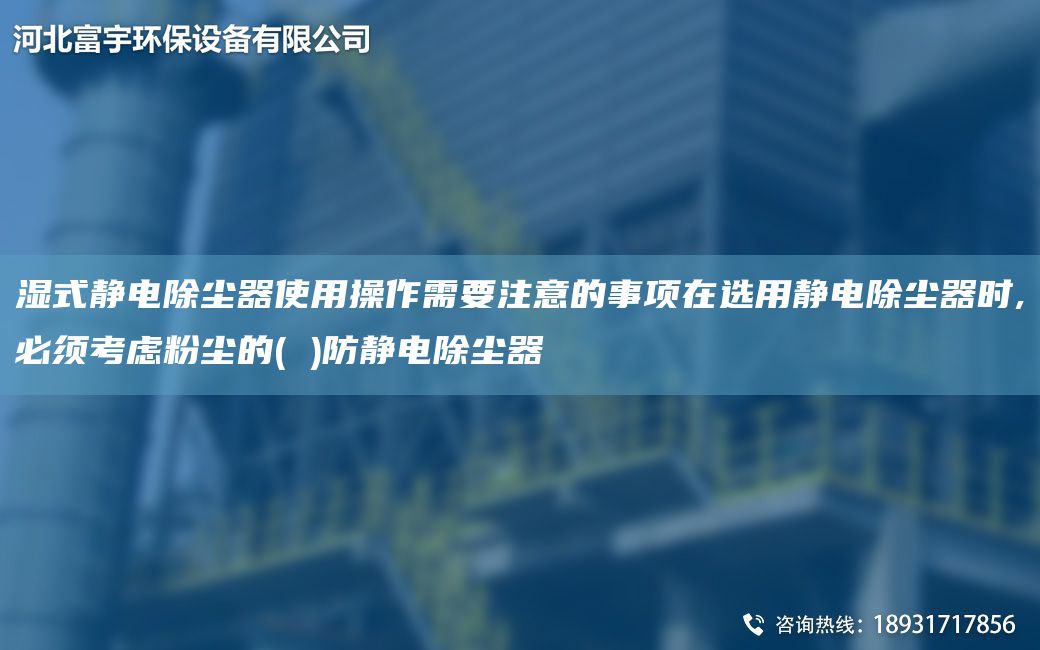 濕式靜電除塵器使用操作需要注意的事項在選用靜電除塵器時(shí),必須考慮粉塵的( )防靜電除塵器