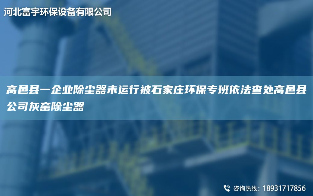 高邑縣一企業(yè)除塵器未運行被石家莊環(huán)保專(zhuān)班依法查處高邑縣公司灰窯除塵器