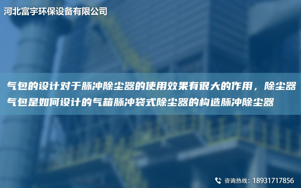 氣包的設計對于脈沖除塵器的使用效果有很大的作用，除塵器氣包是如何設計的氣箱脈沖袋式除塵器的構造脈沖除塵器