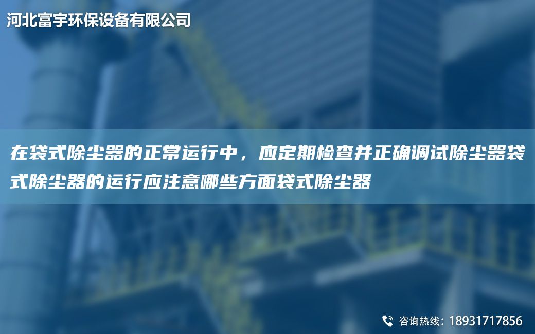 在袋式除塵器的正常運行中，應定期檢查并正確調試除塵器袋式除塵器的運行應注意哪些方面袋式除塵器