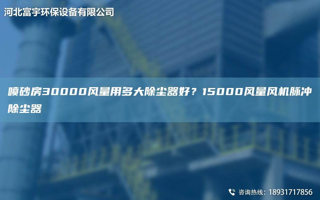 噴砂房30000風(fēng)量用多大除塵器好？15000風(fēng)量風(fēng)機脈沖除塵器