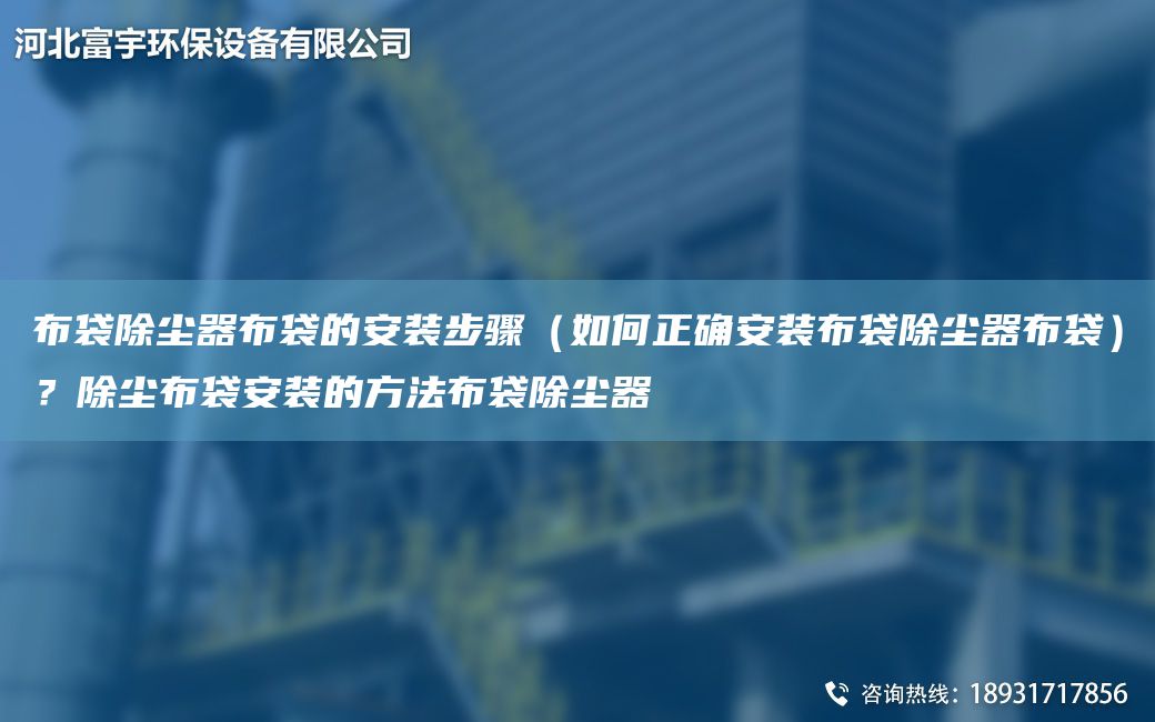 布袋除塵器布袋的安裝步驟（如何正確安裝布袋除塵器布袋）？除塵布袋安裝的方法布袋除塵器