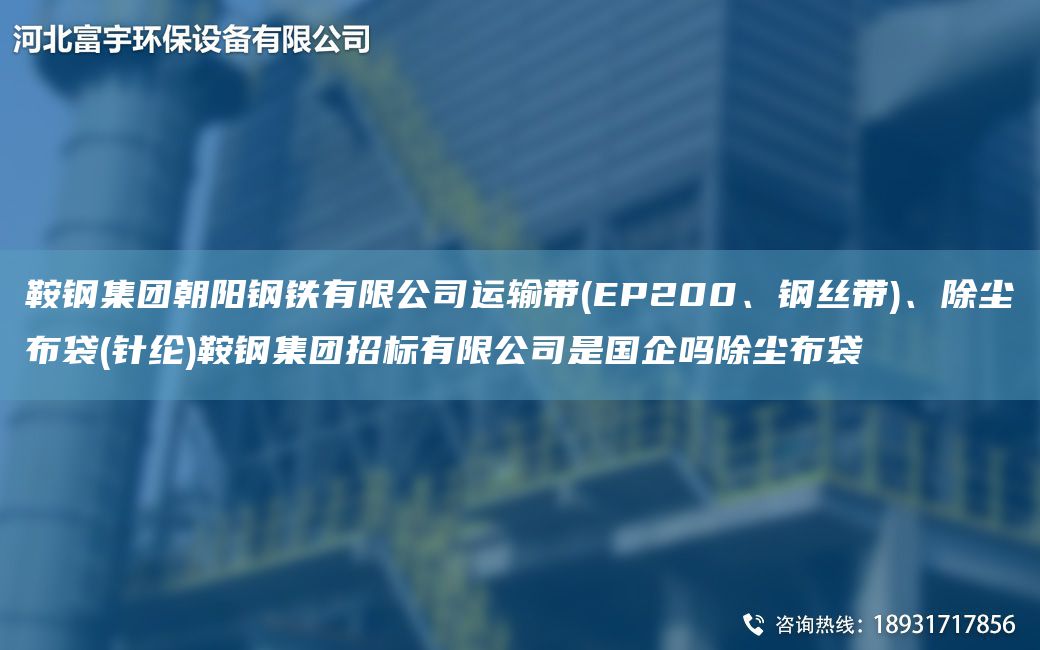 鞍鋼集團朝陽(yáng)鋼鐵有限公司運輸帶(EP200、鋼絲帶)、除塵布袋(針綸)鞍鋼集團招標有限公司是G企嗎除塵布袋