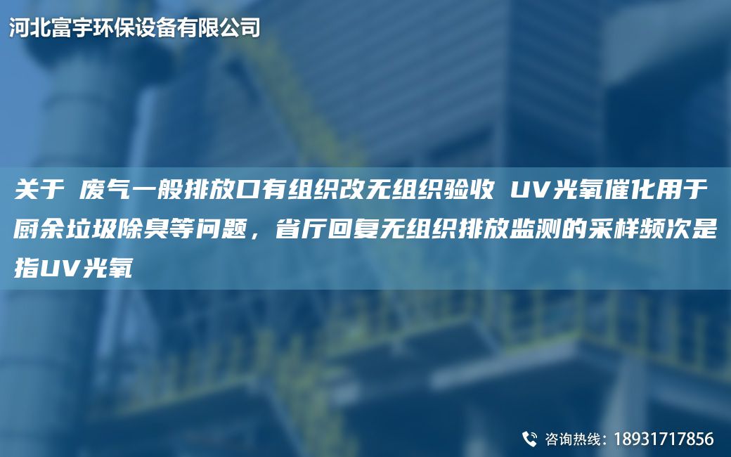 關(guān)于①廢氣一般排放口有組織改無(wú)組織驗收②UV光氧催化用于廚余垃圾除臭等問(wèn)題，省廳回復無(wú)組織排放監測的采樣頻次是指UV光氧