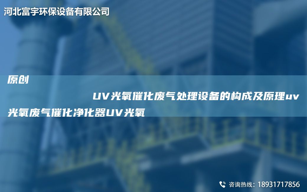 原創(chuàng  )
            UV光氧催化廢氣處理設備的構成及原理uv光氧廢氣催化凈化器UV光氧