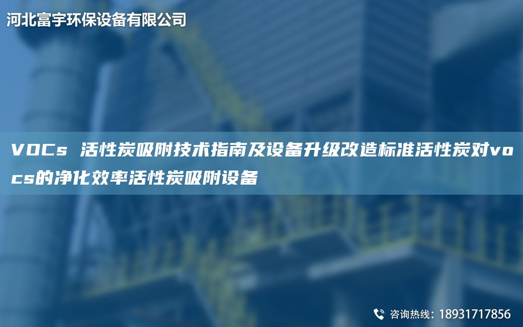 VOCs 活性炭吸附技術(shù)指南及設備升級改造標準活性炭對vocs的凈化效率活性炭吸附設備