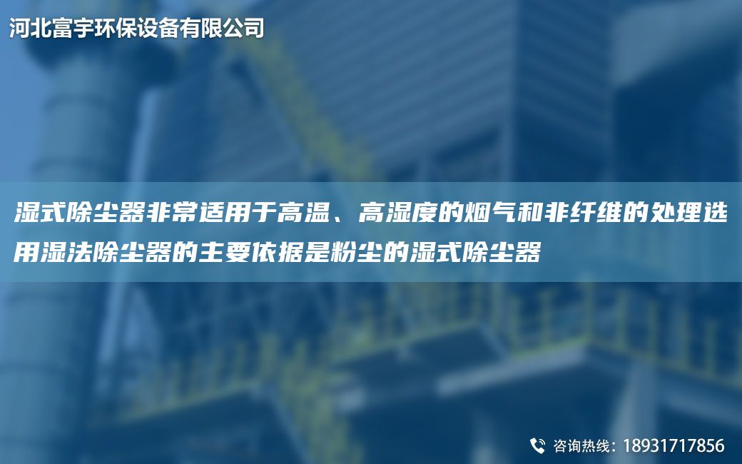 濕式除塵器非常適用于高溫、高濕度的煙氣和非纖維的處理選用濕法除塵器的主要依據是粉塵的濕式除塵器