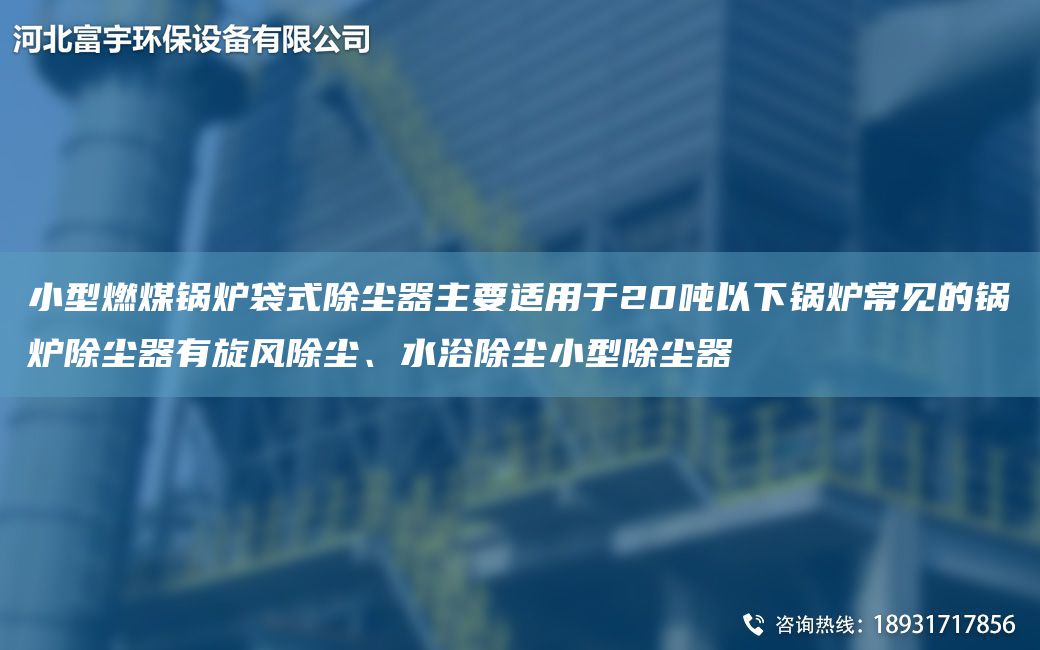 小型燃煤鍋爐袋式除塵器主要適用于20噸以下鍋爐常見(jiàn)的鍋爐除塵器有旋風(fēng)除塵、水浴除塵小型除塵器