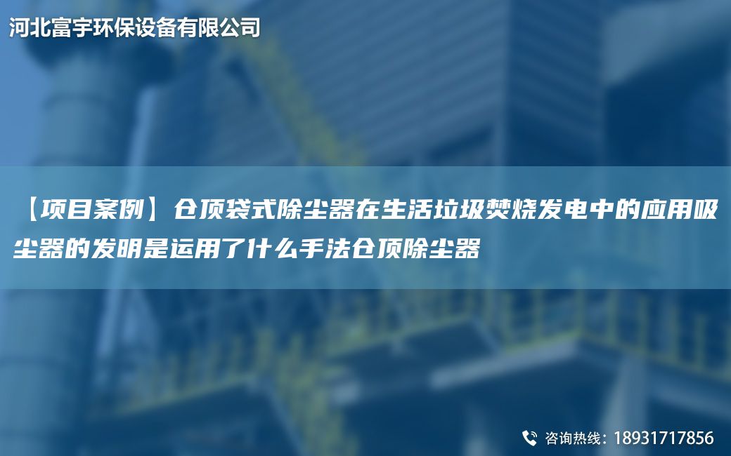 【項目案例】倉頂袋式除塵器在生活垃圾焚燒發(fā)電中的應用吸塵器的發(fā)明是運用了什么手法倉頂除塵器