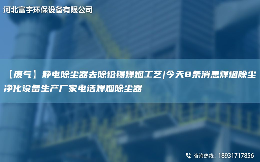 【廢氣】靜電除塵器去除鉛錫焊煙工藝|今天8條消息焊煙除塵凈化設備生產(chǎn)廠(chǎng)家電話(huà)焊煙除塵器