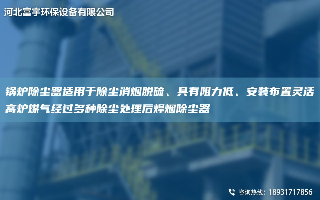 鍋爐除塵器適用于除塵消煙脫硫、具有阻力低、安裝布置靈活高爐煤氣經(jīng)過(guò)多種除塵處理后焊煙除塵器