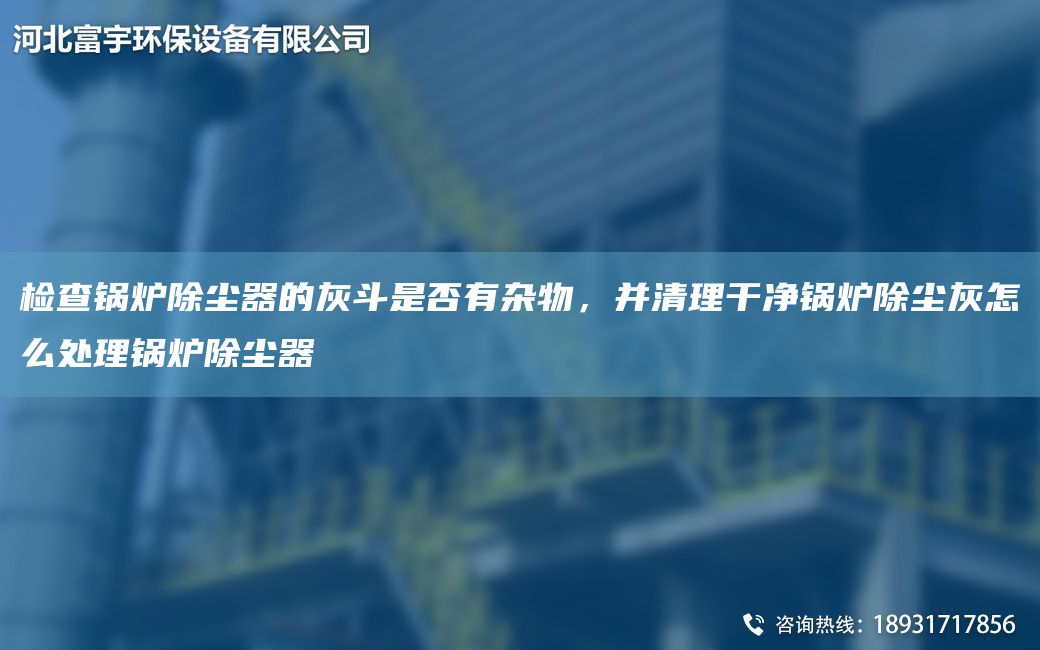 檢查鍋爐除塵器的灰斗是否有雜物，并清理干凈鍋爐除塵灰怎么處理鍋爐除塵器