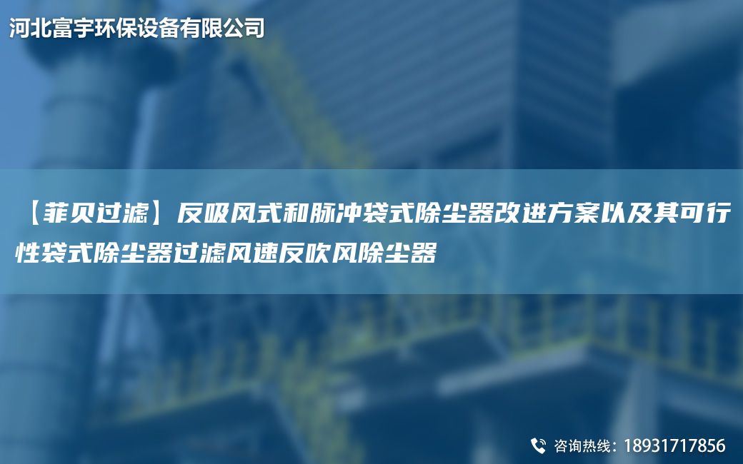 【菲貝過(guò)濾】反吸風(fēng)式和脈沖袋式除塵器改進(jìn)方案以及其可行性袋式除塵器過(guò)濾風(fēng)速反吹風(fēng)除塵器