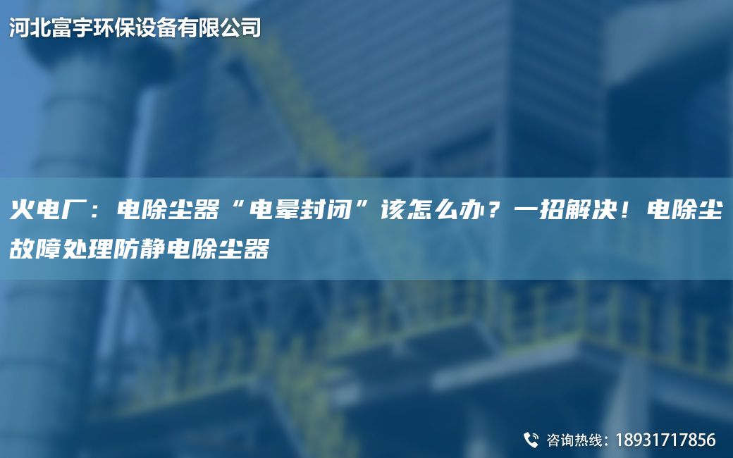 火電廠(chǎng)：電除塵器“電暈封閉”該怎么辦？一招解決！電除塵故障處理防靜電除塵器