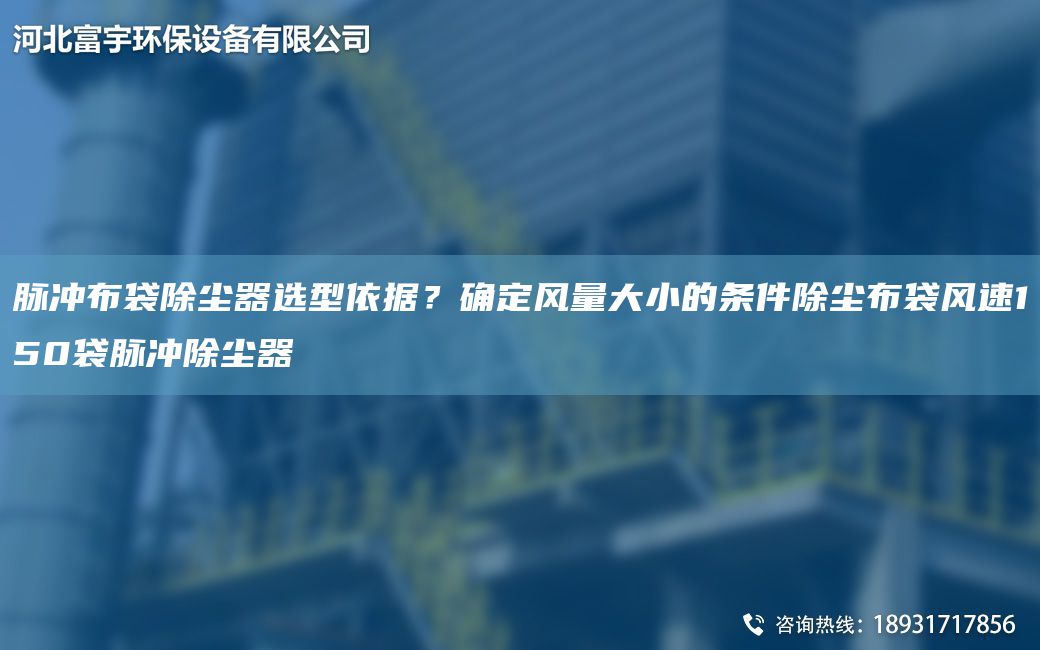 脈沖布袋除塵器選型依據？確定風(fēng)量大小的條件除塵布袋風(fēng)速150袋脈沖除塵器