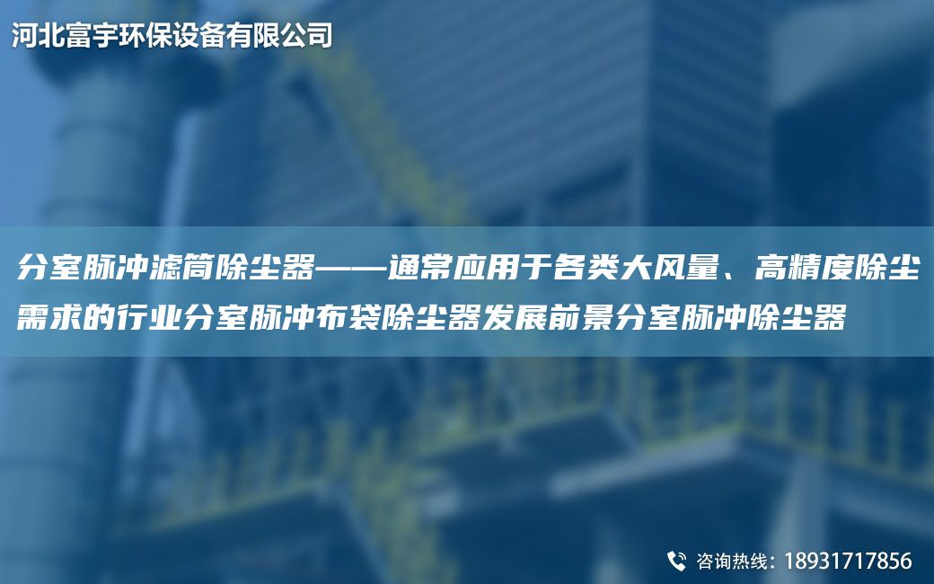 分室脈沖濾筒除塵器——通常應用于各類(lèi)大風(fēng)量、高精度除塵需求的行業(yè)分室脈沖布袋除塵器發(fā)展前景分室脈沖除塵器