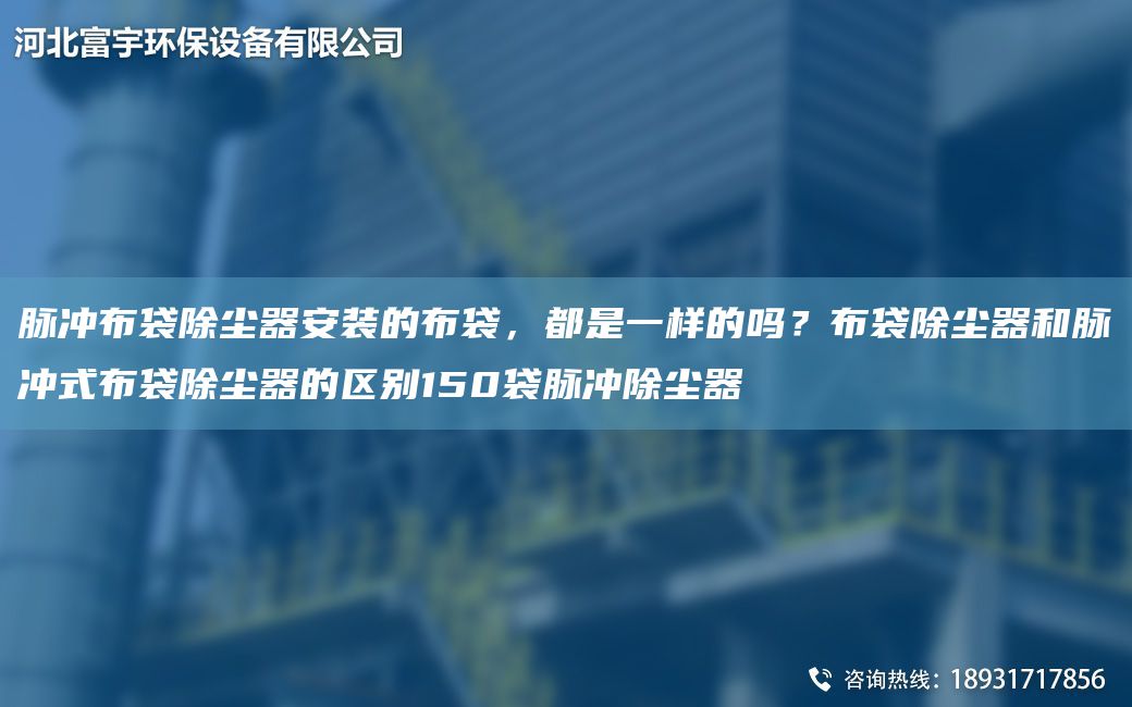 脈沖布袋除塵器安裝的布袋，都是一樣的嗎？布袋除塵器和脈沖式布袋除塵器的區別150袋脈沖除塵器