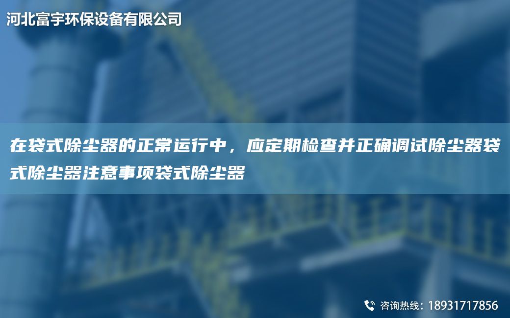 在袋式除塵器的正常運行中，應定期檢查并正確調試除塵器袋式除塵器注意事項袋式除塵器