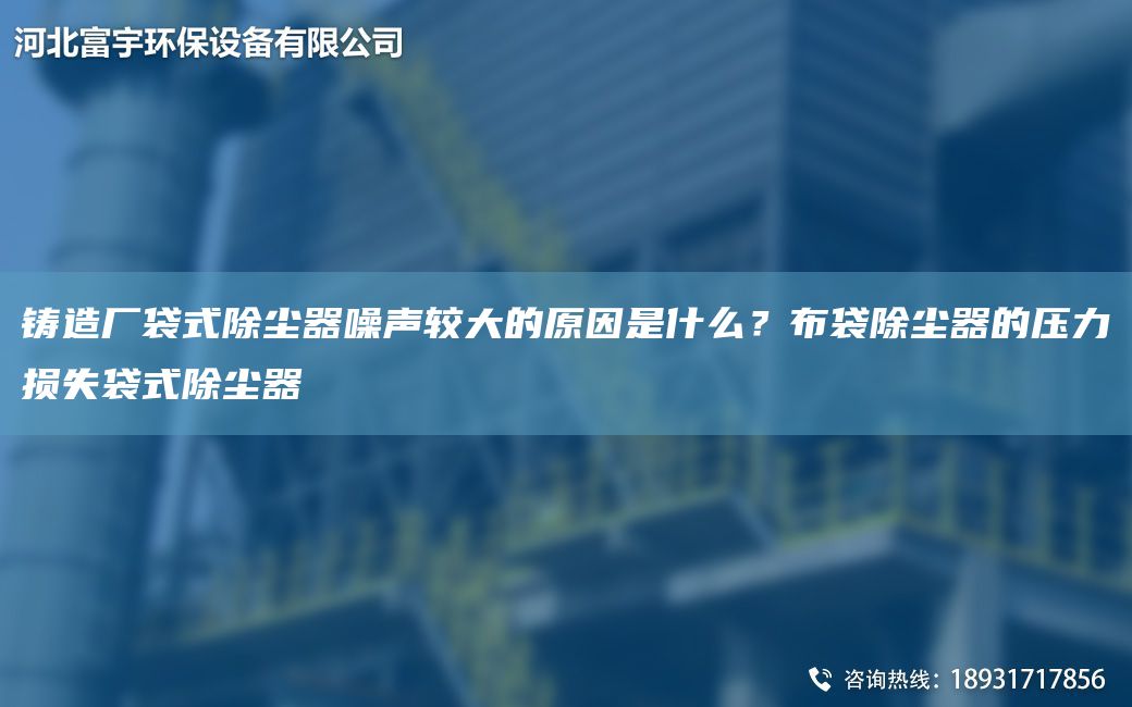 鑄造廠(chǎng)袋式除塵器噪聲較大的原因是什么？布袋除塵器的壓力損失袋式除塵器