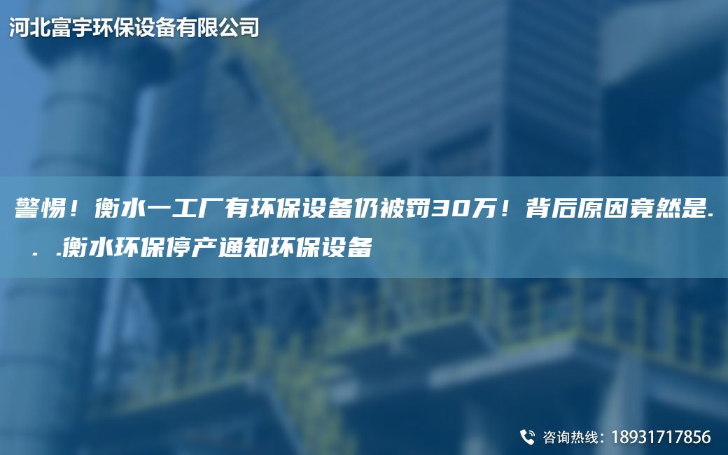 警惕！衡水一工廠(chǎng)有環(huán)保設備仍被罰30萬(wàn)！背后原因竟然是. . .衡水環(huán)保停產(chǎn)通知環(huán)保設備