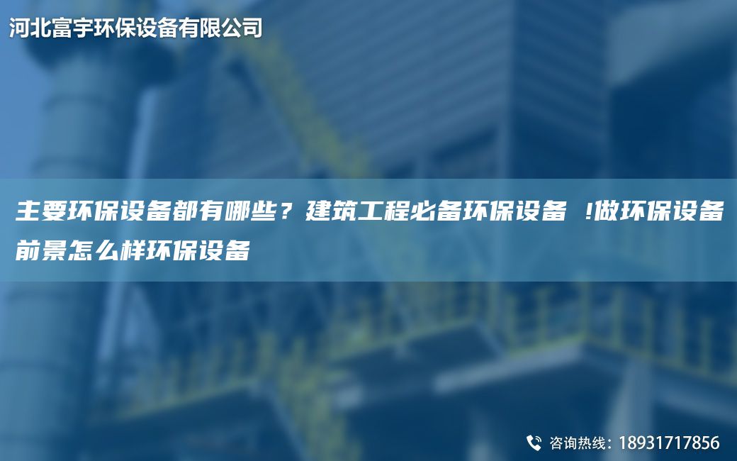 主要環(huán)保設備都有哪些？建筑工程必備環(huán)保設備 !做環(huán)保設備前景怎么樣環(huán)保設備