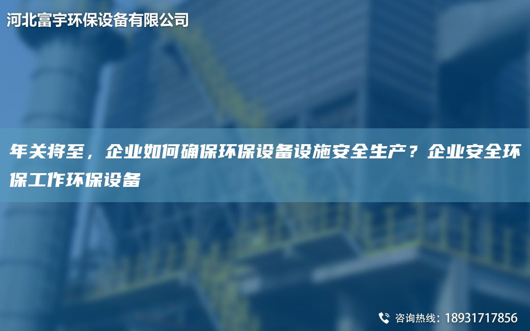 NA關(guān)將至，企業(yè)如何確保環(huán)保設備設施安全生產(chǎn)？企業(yè)安全環(huán)保工作環(huán)保設備