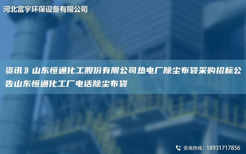 資訊》山東恒通化工股份有限公司熱電廠(chǎng)除塵布袋采購招標公告山東恒通化工廠(chǎng)電話(huà)除塵布袋