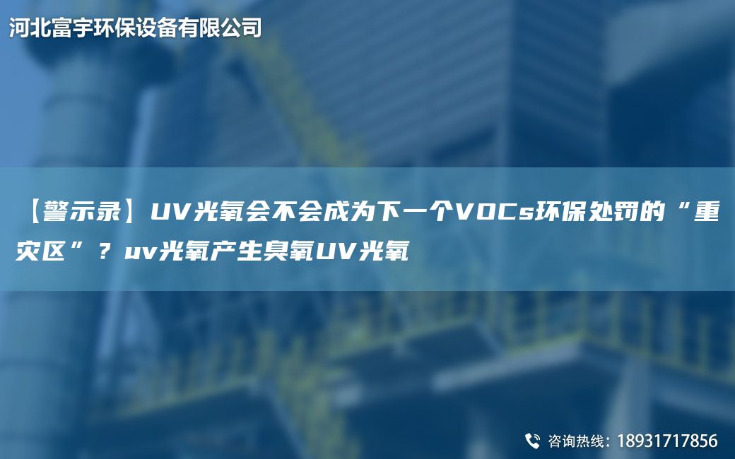 【警示錄】UV光氧會(huì )不會(huì )成為下一個(gè)VOCs環(huán)保處罰的“重災區”？uv光氧產(chǎn)生臭氧UV光氧