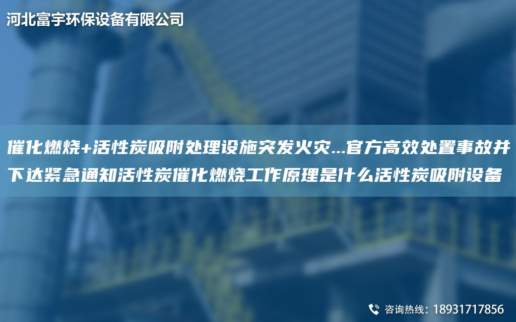 催化燃燒+活性炭吸附處理設施突發(fā)火災...官方高效處置事故并下達緊急通知活性炭催化燃燒工作原理是什么活性炭吸附設備