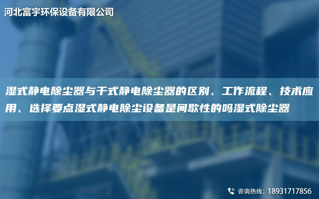 濕式靜電除塵器與干式靜電除塵器的區別、工作流程、技術(shù)應用、選擇要點(diǎn)濕式靜電除塵設備是間歇性的嗎濕式除塵器