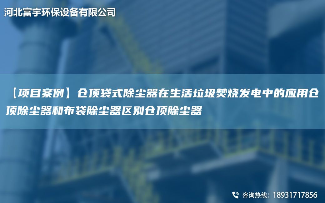 【項目案例】倉頂袋式除塵器在生活垃圾焚燒發(fā)電中的應用倉頂除塵器和布袋除塵器區別倉頂除塵器