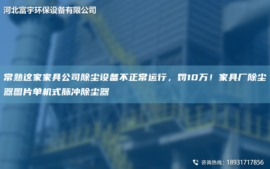 常熟這家家具公司除塵設備不正常運行，罰10萬(wàn)！家具廠(chǎng)除塵器圖片單機式脈沖除塵器