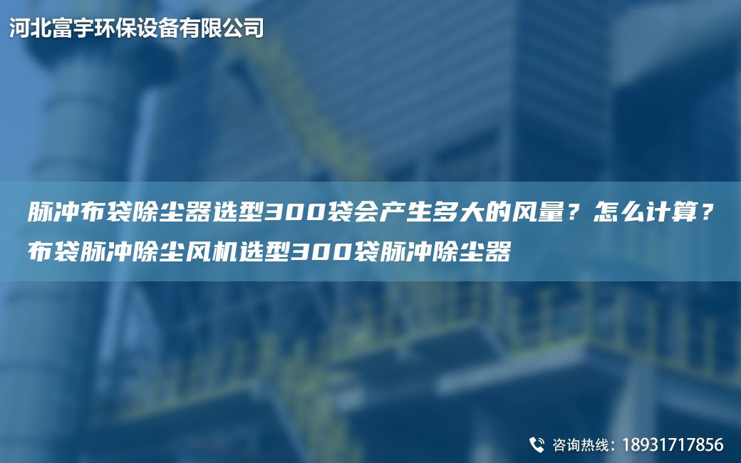 脈沖布袋除塵器選型300袋會(huì )產(chǎn)生多大的風(fēng)量？怎么計算？布袋脈沖除塵風(fēng)機選型300袋脈沖除塵器