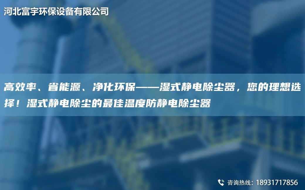 高效率、省能源、凈化環(huán)?！獫袷届o電除塵器，您的理想選擇！濕式靜電除塵的Z佳溫度防靜電除塵器