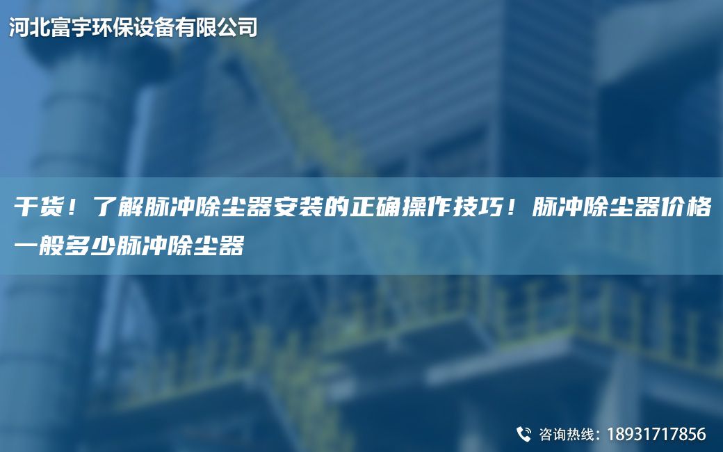 干貨！了解脈沖除塵器安裝的正確操作技巧！脈沖除塵器價(jià)格一般多少脈沖除塵器