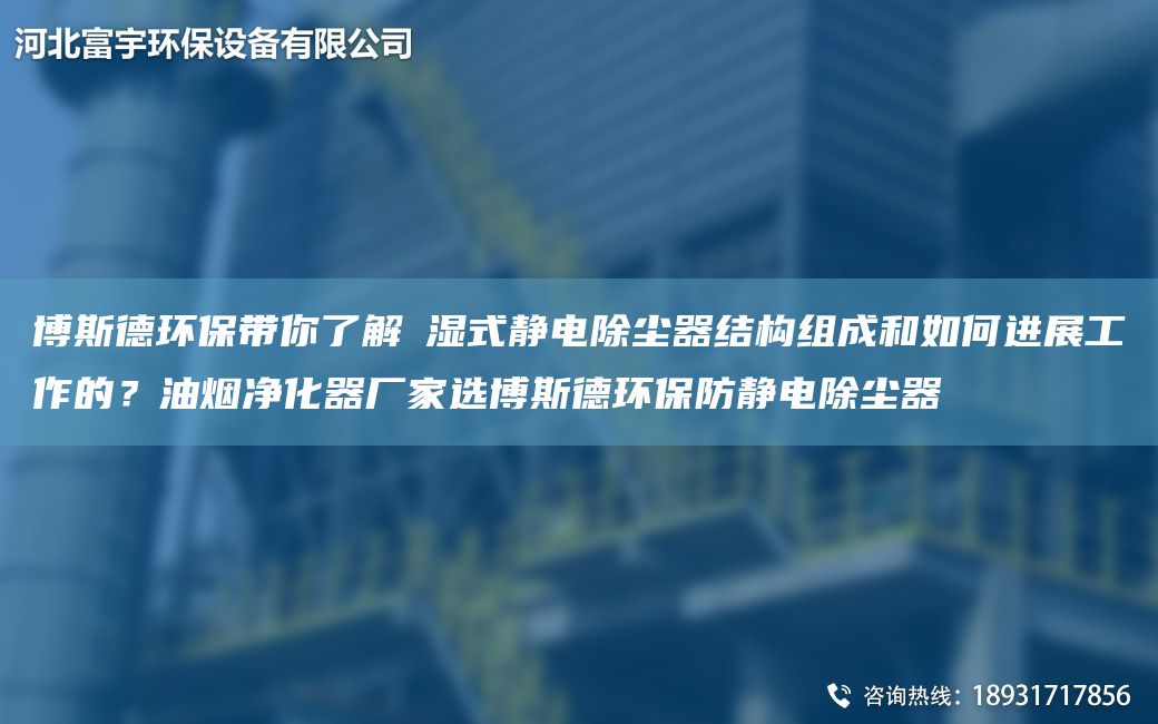 博斯德環(huán)保帶你了解?濕式靜電除塵器結構組成和如何進(jìn)展工作的？油煙凈化器廠(chǎng)家選博斯德環(huán)保防靜電除塵器