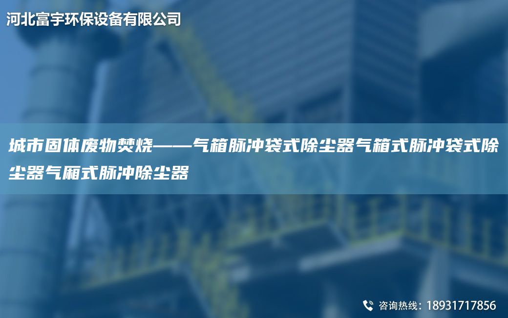 城市固體廢物焚燒——氣箱脈沖袋式除塵器氣箱式脈沖袋式除塵器氣廂式脈沖除塵器