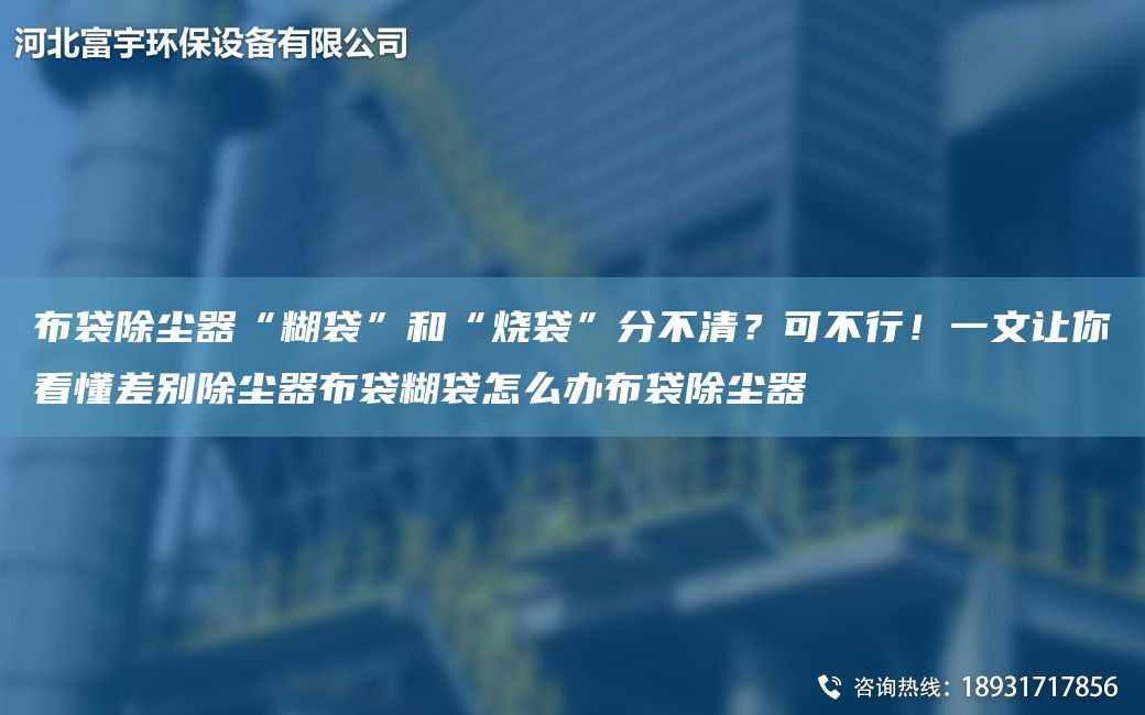 布袋除塵器“糊袋”和“燒袋”分不清？可不行！一文讓你看懂差別除塵器布袋糊袋怎么辦布袋除塵器