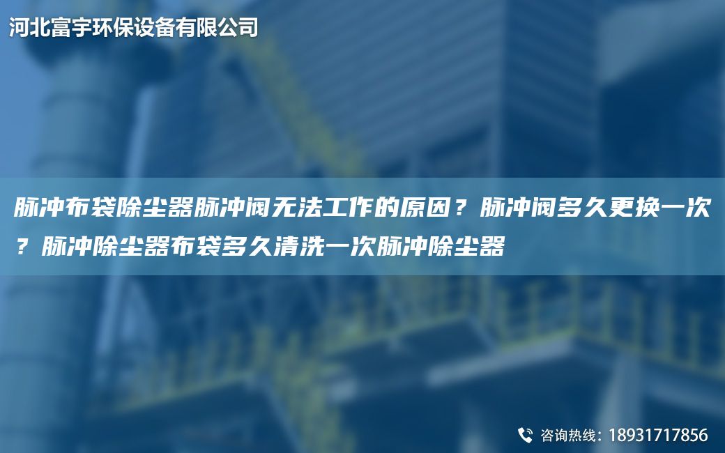 脈沖布袋除塵器脈沖閥無(wú)法工作的原因？脈沖閥多久更換一次？脈沖除塵器布袋多久清洗一次脈沖除塵器