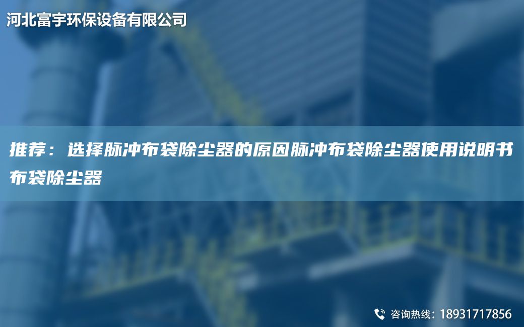 推薦：選擇脈沖布袋除塵器的原因脈沖布袋除塵器使用說(shuō)明書(shū)布袋除塵器