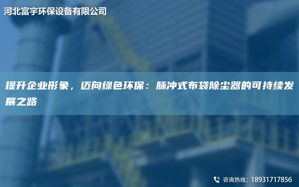 提升企業(yè)形象，邁向綠色環(huán)保：脈沖式布袋除塵器的可持續發(fā)展之路