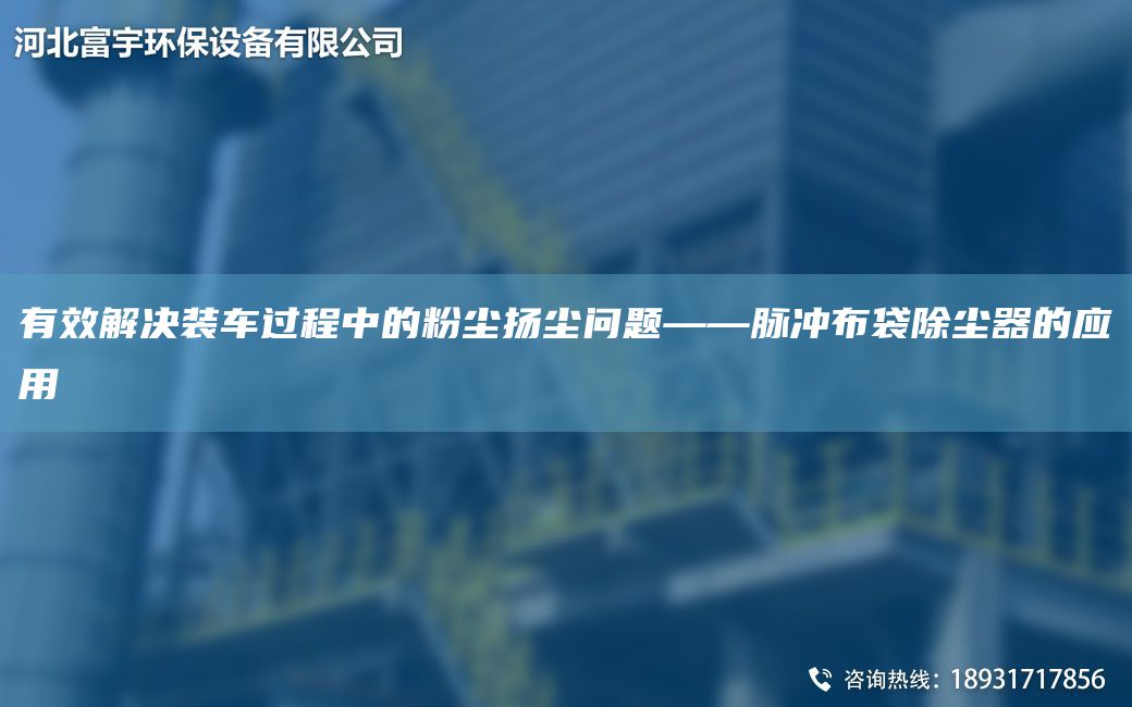 有效解決裝車(chē)過(guò)程中的粉塵揚塵問(wèn)題——脈沖布袋除塵器的應用